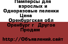 Памперсы для взрослых и Одноразовые пеленки › Цена ­ 500 - Оренбургская обл., Оренбург г. Другое » Продам   